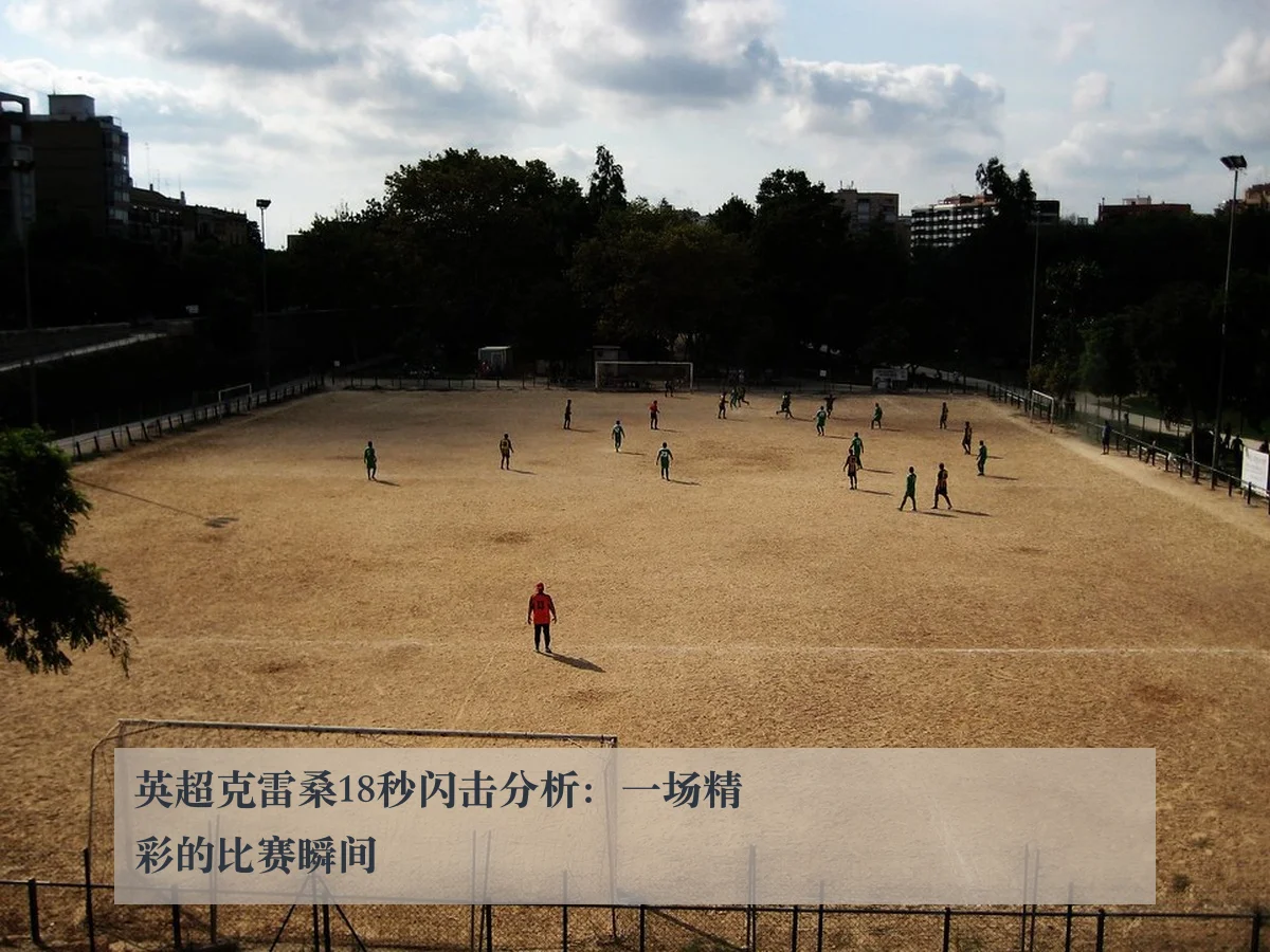 英超克雷桑18秒闪击分析:一场精彩的比赛瞬间